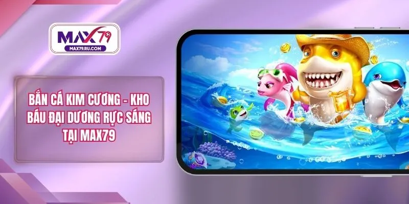 Bắn Cá Kim Cương – Kho Báu Đại Dương Rực Sáng Tại MAX79