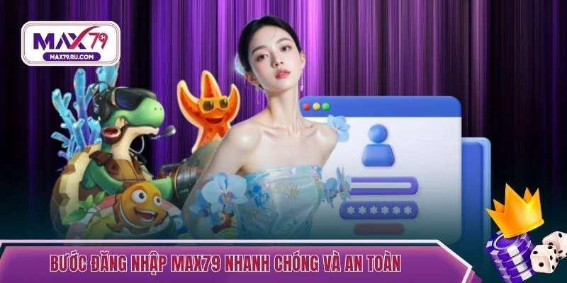 Bước đăng nhập MAX79 nhanh chóng và an toàn