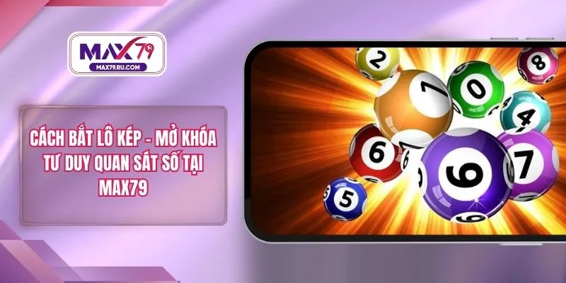 Cách Bắt Lô Kép – Mở Khóa Tư Duy Quan Sát Số Tại MAX79