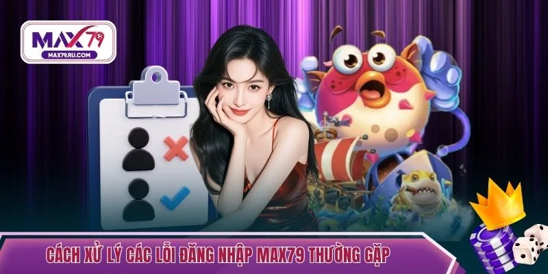 Cách xử lý các lỗi đăng nhập MAX79 thường gặp