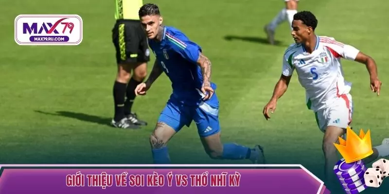 Giới thiệu về soi kèo Ý vs Thổ Nhĩ Kỳ