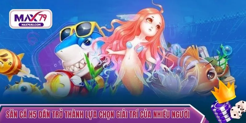 Săn cá H5 dần trở thành lựa chọn giải trí của nhiều người