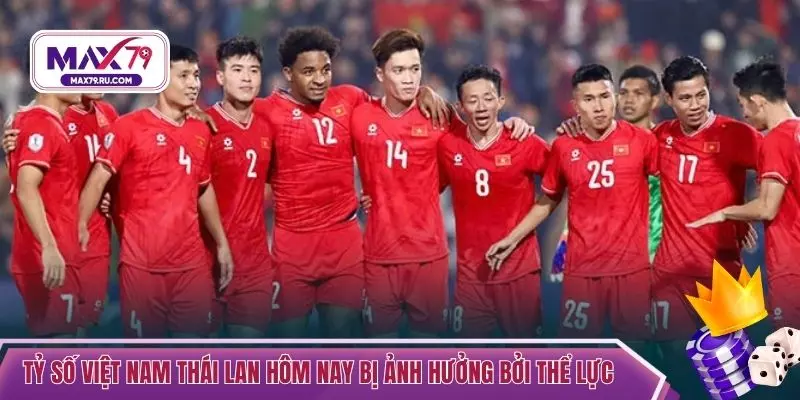 Tỷ số Việt Nam Thái Lan hôm nay bị ảnh hưởng bởi thể lực